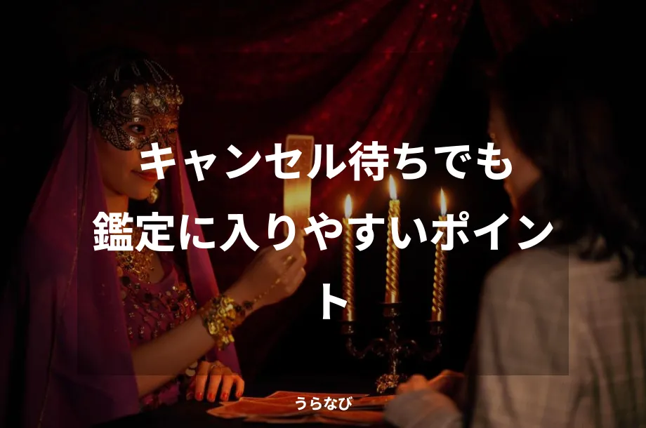 キャンセル待ちでも鑑定に入りやすいポイント