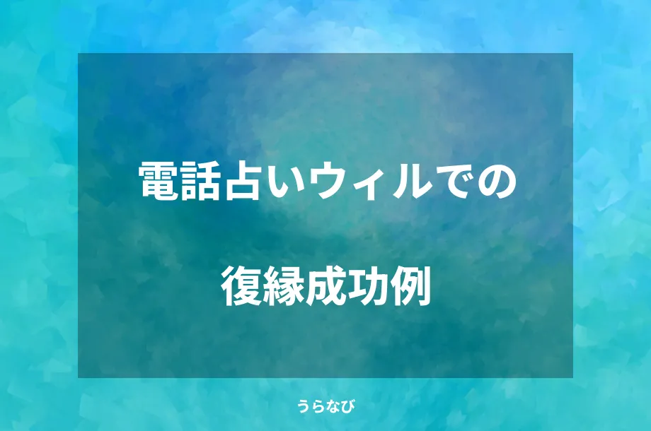 電話占いウィルでの復縁成功例
