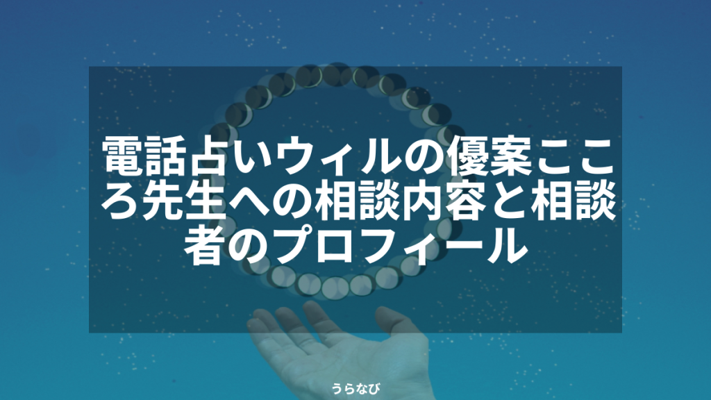 電話占いウィルの優案こころ先生への相談内容と相談者のプロフィール
