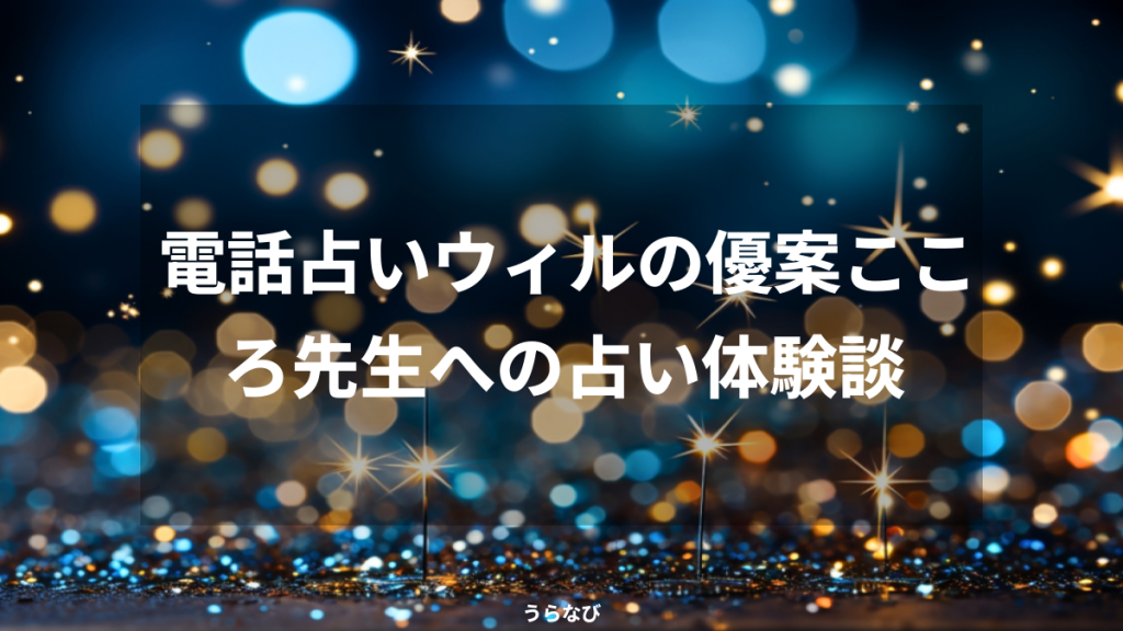 電話占いウィルの優案こころ先生への占い体験談